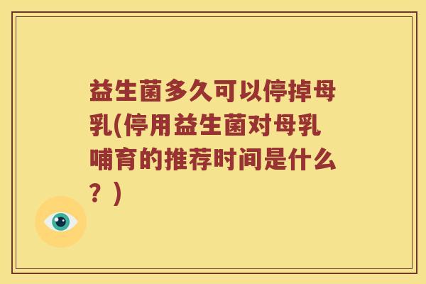 益生菌多久可以停掉母乳(停用益生菌对母乳哺育的推荐时间是什么？)