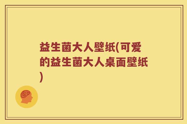 益生菌大人壁纸(可爱的益生菌大人桌面壁纸)