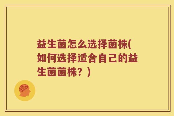 益生菌怎么选择菌株(如何选择适合自己的益生菌菌株？)