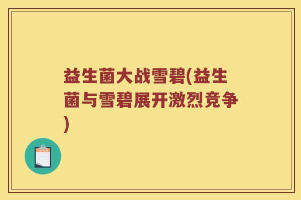 益生菌大战雪碧(益生菌与雪碧展开激烈竞争) 益生菌大战雪碧(益生菌与雪碧展开激烈竞争)