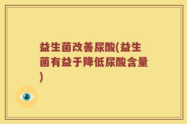 益生菌改善尿酸(益生菌有益于降低尿酸含量)