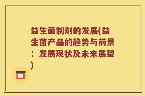 益生菌制剂的发展(益生菌产品的趋势与前景：发展现状及未来展望)