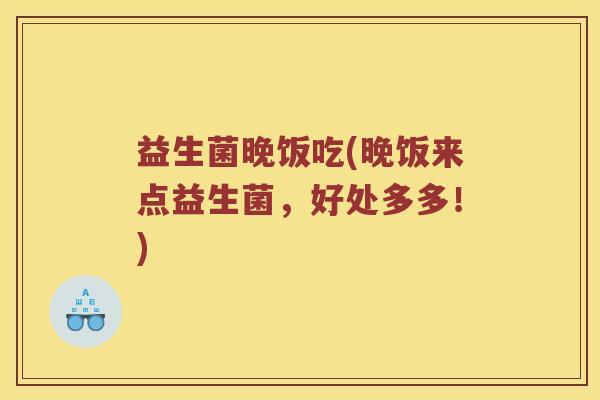 益生菌晚饭吃(晚饭来点益生菌，好处多多！)