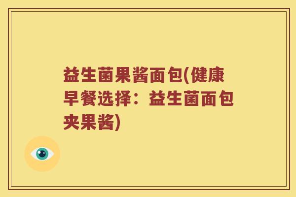 益生菌果酱面包(健康早餐选择：益生菌面包夹果酱)