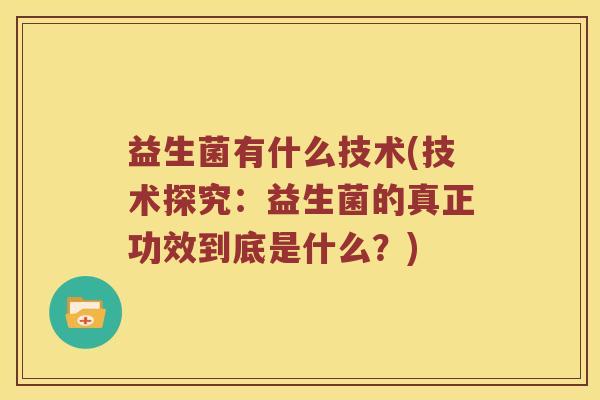 益生菌有什么技术(技术探究:益生菌的真正功效到底是什么?) 益生菌有什么技术(技术探究:益生菌的真正功效到底是什么?)