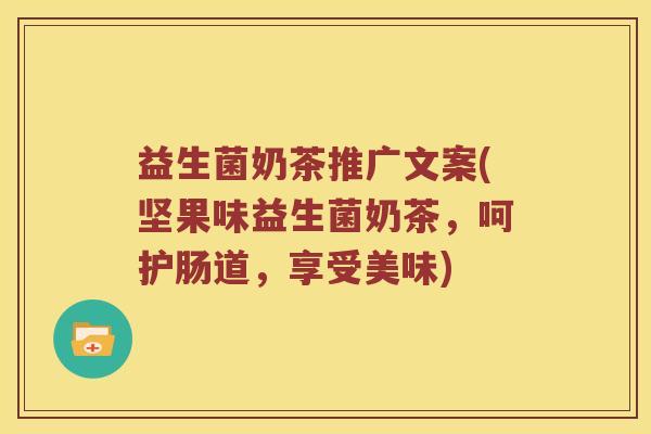 益生菌奶茶推广文案(坚果味益生菌奶茶，呵护肠道，享受美味)