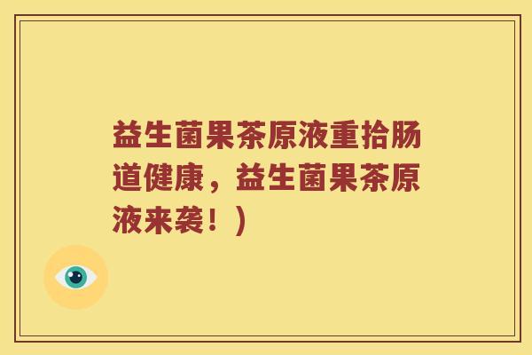 益生菌果茶原液重拾肠道健康，益生菌果茶原液来袭！)