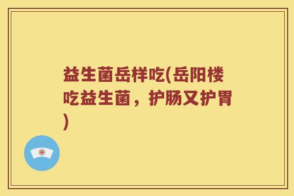 益生菌岳样吃(岳阳楼吃益生菌，护肠又护胃)