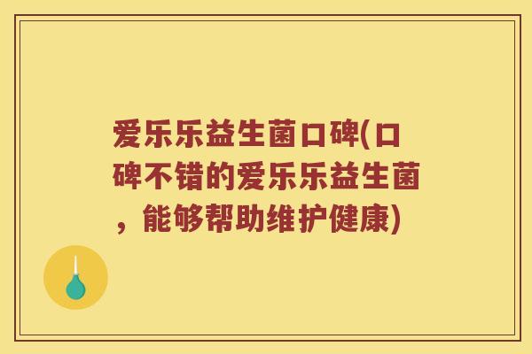 爱乐乐益生菌口碑(口碑不错的爱乐乐益生菌，能够帮助维护健康)