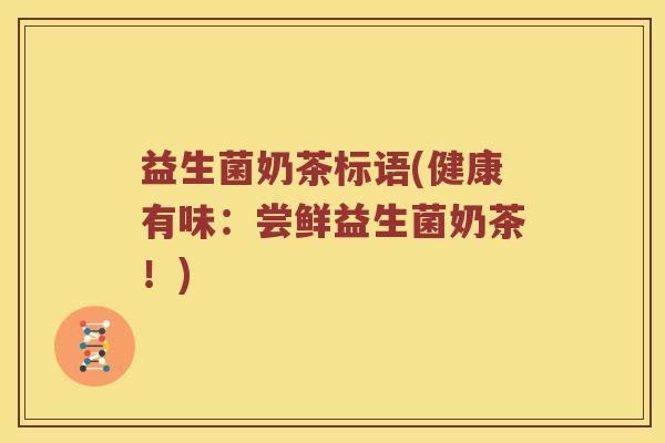 益生菌奶茶标语(健康有味：尝鲜益生菌奶茶！)