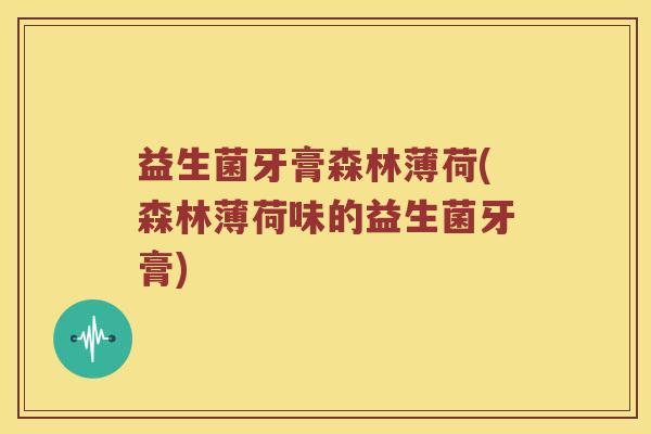 益生菌牙膏森林薄荷(森林薄荷味的益生菌牙膏)