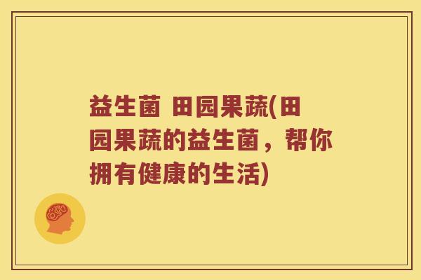 益生菌 田园果蔬(田园果蔬的益生菌，帮你拥有健康的生活)