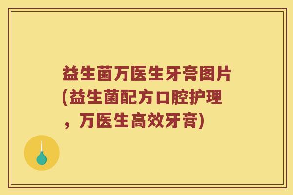 益生菌万医生牙膏图片(益生菌配方口腔护理，万医生高效牙膏)