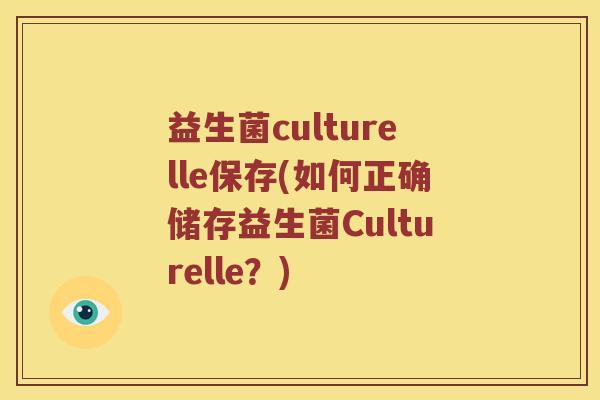 益生菌culturelle保存(如何正确储存益生菌Culturelle？)
