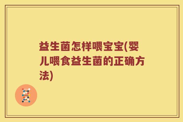 益生菌怎样喂宝宝(婴儿喂食益生菌的正确方法)