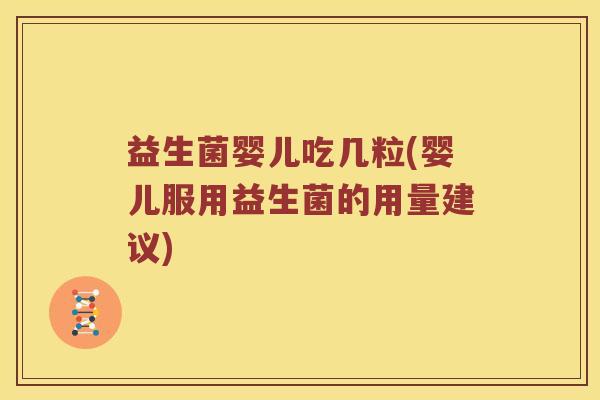 益生菌婴儿吃几粒(婴儿服用益生菌的用量建议)