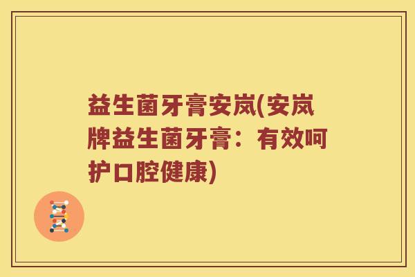 益生菌牙膏安岚(安岚牌益生菌牙膏：有效呵护口腔健康)