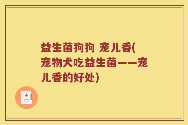 益生菌狗狗 宠儿香(宠物犬吃益生菌——宠儿香的好处)