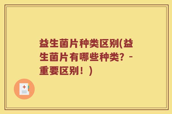 益生菌片种类区别(益生菌片有哪些种类？-重要区别！)