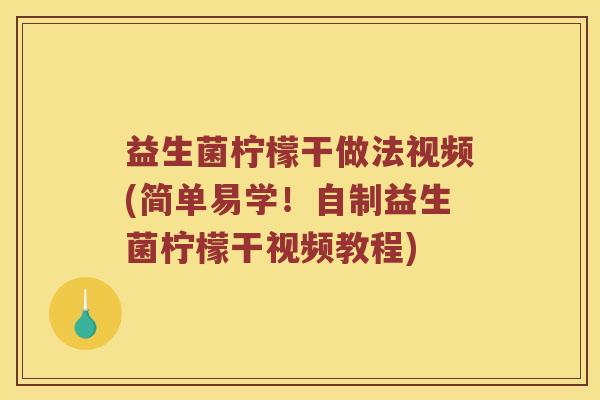 益生菌柠檬干做法视频(简单易学！自制益生菌柠檬干视频教程)
