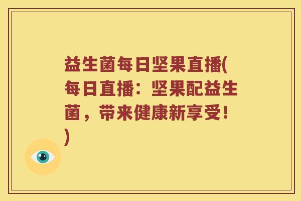 益生菌每日坚果直播(每日直播：坚果配益生菌，带来健康新享受！)