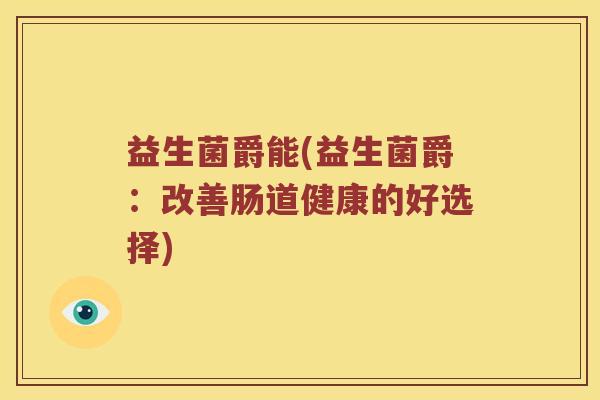 益生菌爵能(益生菌爵：改善肠道健康的好选择)