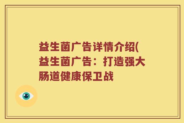 益生菌广告详情介绍(益生菌广告：打造强大肠道健康保卫战