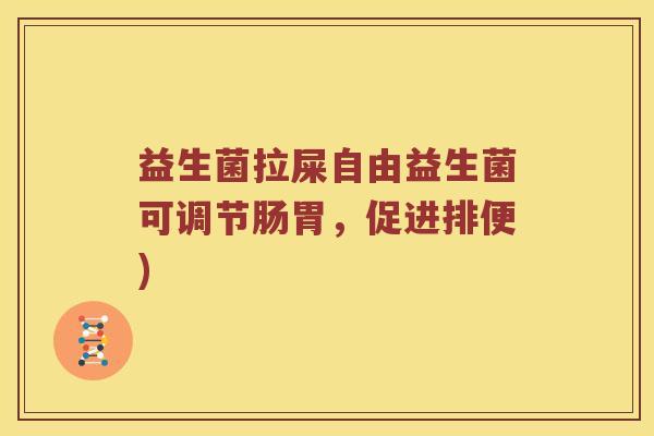 益生菌拉屎自由益生菌可调节肠胃，促进排便)