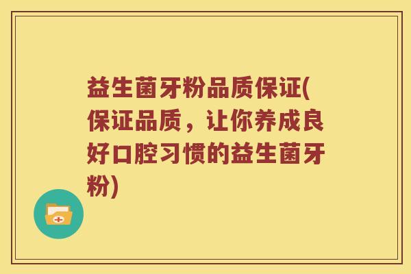 益生菌牙粉品质保证(保证品质，让你养成良好口腔习惯的益生菌牙粉)