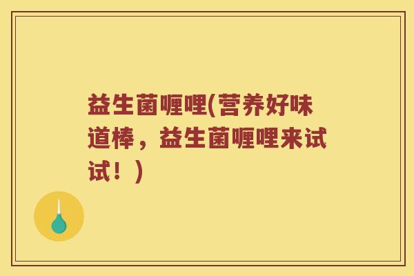 益生菌喱哩(营养好味道棒，益生菌喱哩来试试！)
