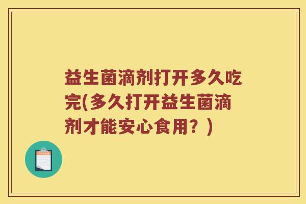 益生菌滴剂打开多久吃完(多久打开益生菌滴剂才能安心食用？)
