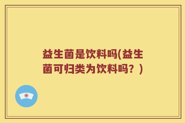 益生菌是饮料吗(益生菌可归类为饮料吗？)
