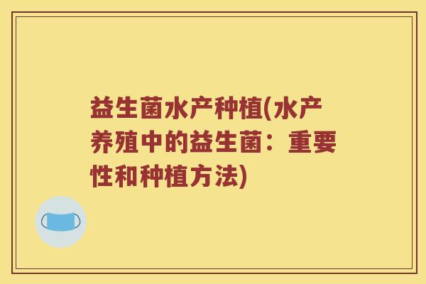 益生菌水产种植(水产养殖中的益生菌：重要性和种植方法)