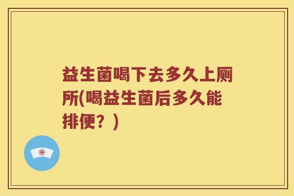 益生菌喝下去多久上厕所(喝益生菌后多久能排便?) 益生菌喝下去多久上厕所(喝益生菌后多久能排便?)