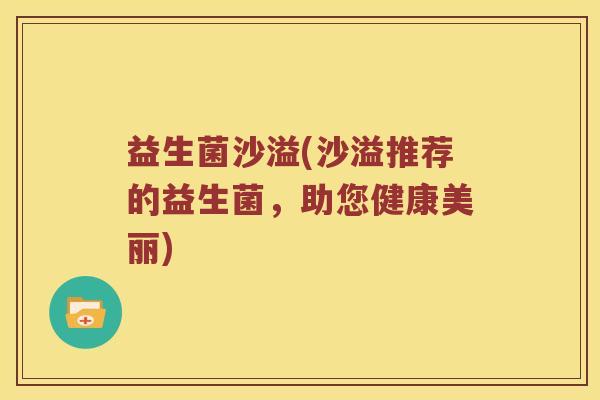 益生菌沙溢(沙溢推荐的益生菌，助您健康美丽)