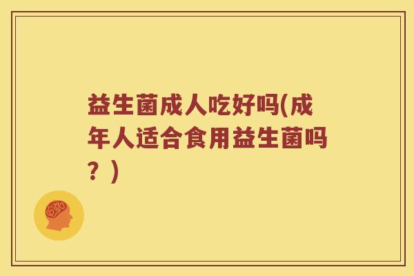 益生菌成人吃好吗(成年人适合食用益生菌吗？)