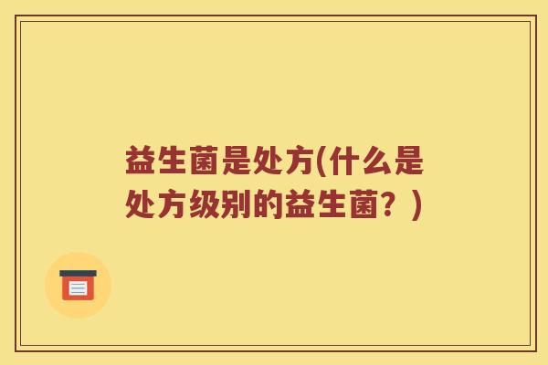 益生菌是处方(什么是处方级别的益生菌?) 益生菌是处方(什么是处方级别的益生菌?)