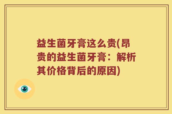 益生菌牙膏这么贵(昂贵的益生菌牙膏：解析其价格背后的原因)