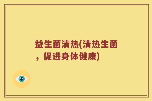 益生菌清热(清热生菌，促进身体健康)
