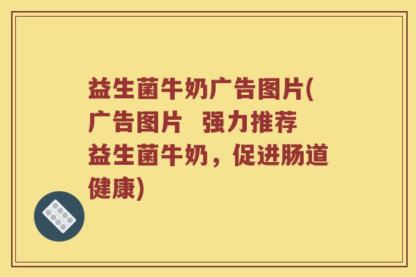 益生菌牛奶广告图片(广告图片 强力推荐益生菌牛奶,促进肠道健康) 益生菌牛奶广告图片(广告图片 强力推荐益生菌牛奶,促进肠道健康)