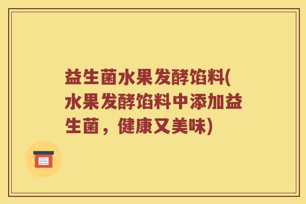 益生菌水果发酵馅料(水果发酵馅料中添加益生菌，健康又美味)