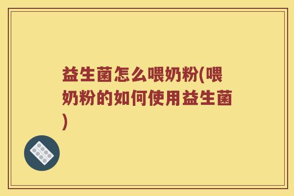 益生菌怎么喂奶粉(喂奶粉的如何使用益生菌)