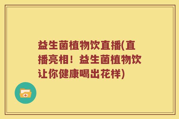 益生菌植物饮直播(直播亮相！益生菌植物饮让你健康喝出花样)