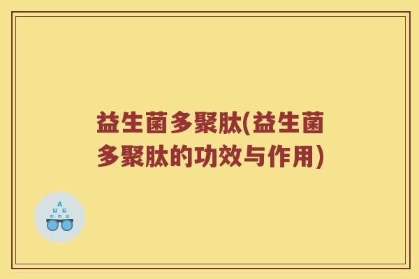 益生菌多聚肽(益生菌多聚肽的功效与作用) 益生菌多聚肽(益生菌多聚肽的功效与作用)