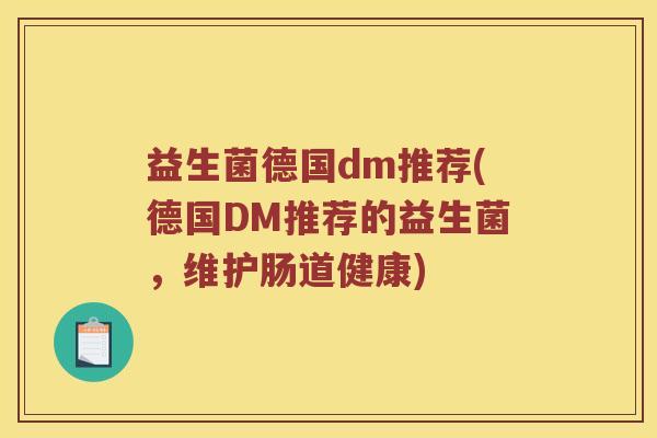 益生菌德国dm推荐(德国DM推荐的益生菌，维护肠道健康)