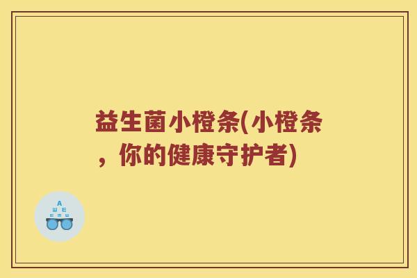 益生菌小橙条(小橙条，你的健康守护者)