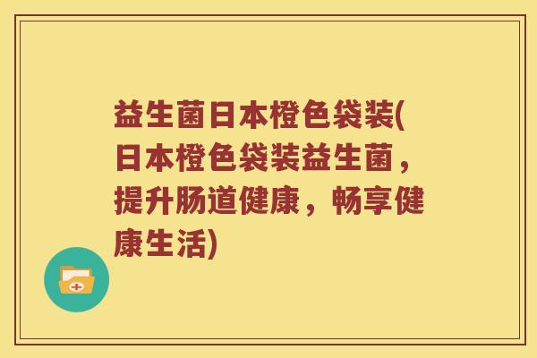 益生菌日本橙色袋装(日本橙色袋装益生菌，提升肠道健康，畅享健康生活)