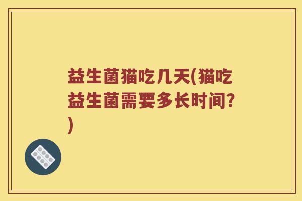 益生菌猫吃几天(猫吃益生菌需要多长时间？)