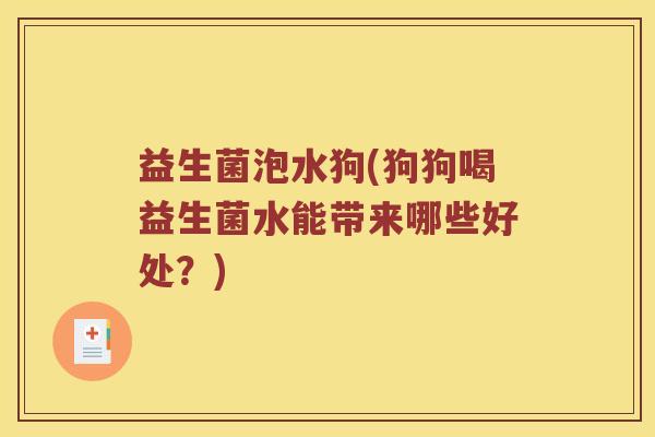 益生菌泡水狗(狗狗喝益生菌水能带来哪些好处？)