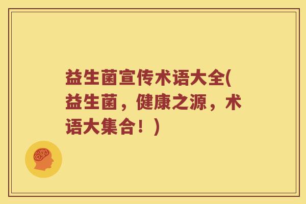 益生菌宣传术语大全(益生菌，健康之源，术语大集合！)